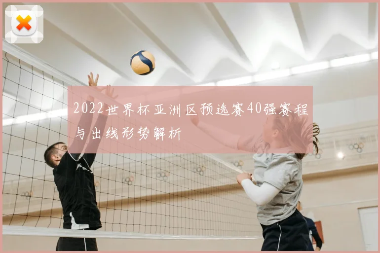 2022世界杯亚洲区预选赛40强赛程与出线形势解析