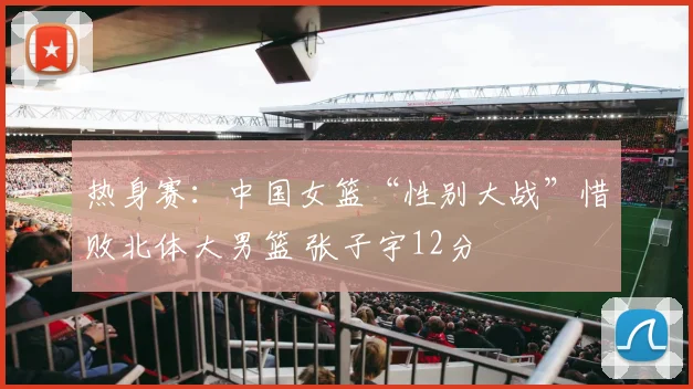 热身赛:中国女篮“性别大战”惜败北体大男篮 张子宇12分