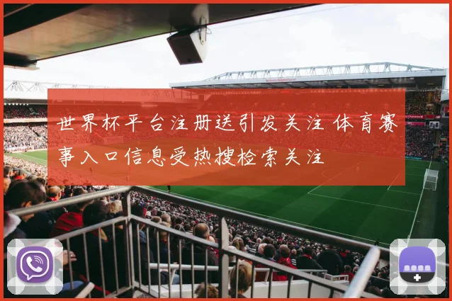 世界杯平台注册送引发关注 体育赛事入口信息受热搜检索关注