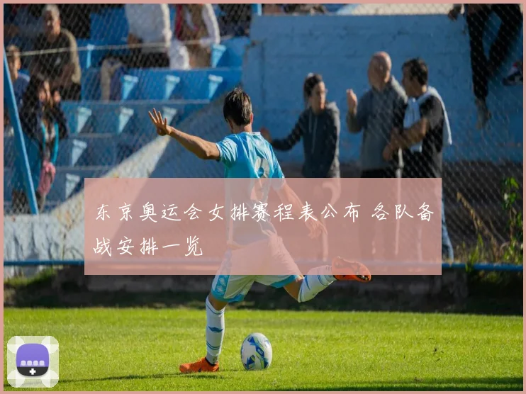 东京奥运会女排赛程表公布 各队备战安排一览