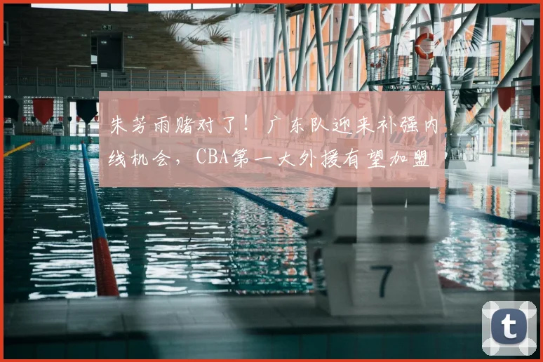 朱芳雨赌对了!广东队迎来补强内线机会,CBA第一大外援有望加盟