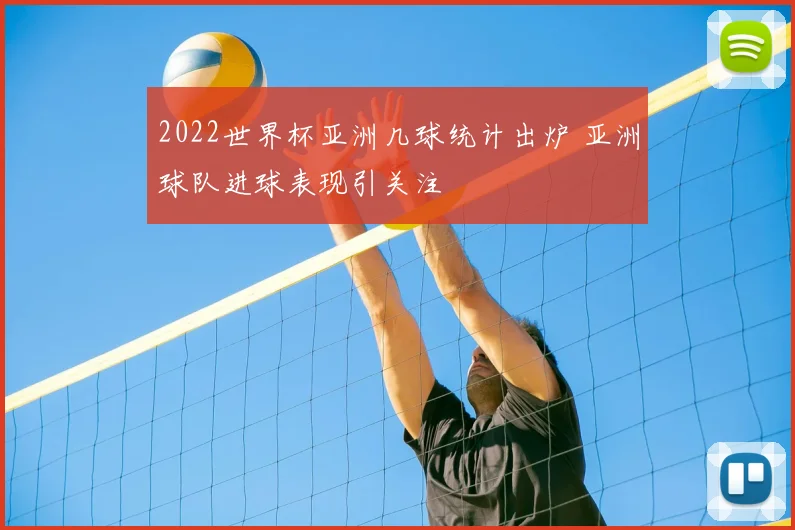 2022世界杯亚洲几球统计出炉 亚洲球队进球表现引关注