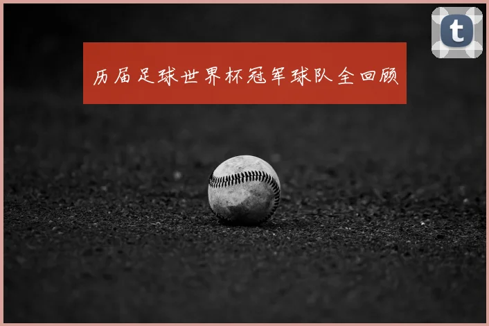 历届足球世界杯冠军球队全回顾