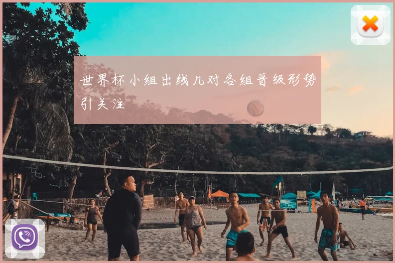世界杯小组出线几对各组晋级形势引关注