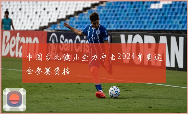 中国台北健儿全力冲击2024年奥运会参赛资格