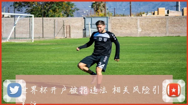 世界杯开户被指违法 相关风险引发关注