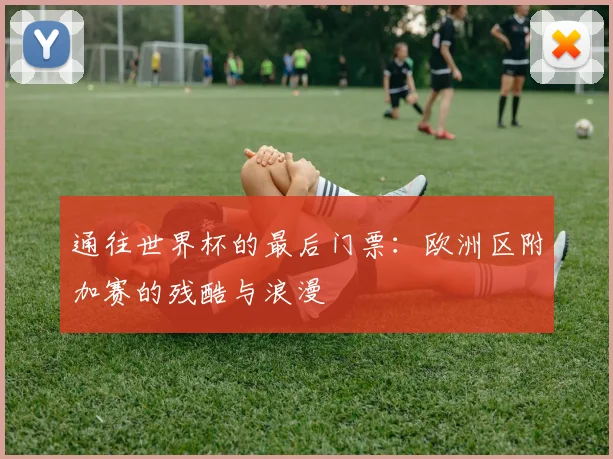 通往世界杯的最后门票：欧洲区附加赛的残酷与浪漫
