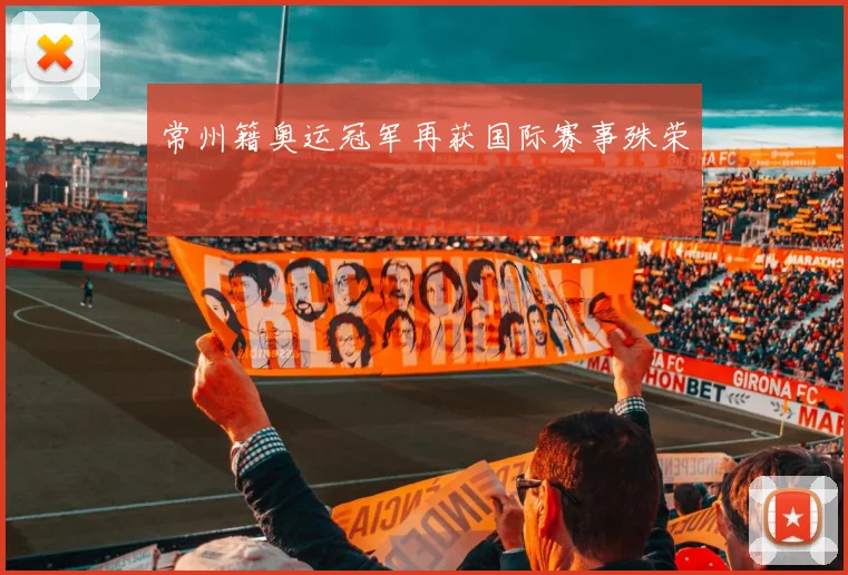 常州籍奥运冠军再获国际赛事殊荣