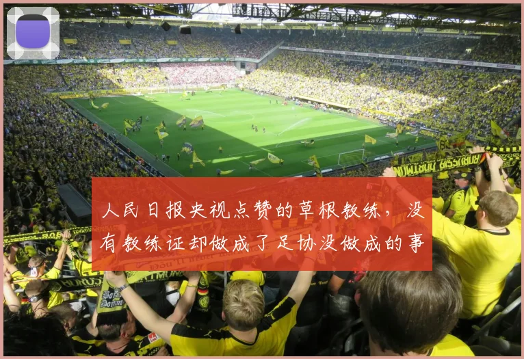 人民日报央视点赞的草根教练,没有教练证却做成了足协没做成的事_中国_青训_足球小将