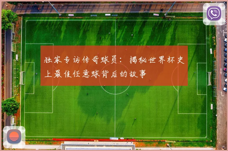 独家专访传奇球员:揭秘世界杯史上最佳任意球背后的故事