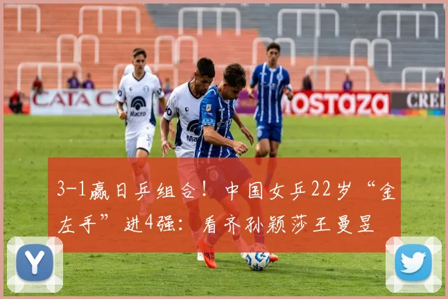 3-1赢日乒组合！中国女乒22岁“金左手”进4强：看齐孙颖莎王曼昱