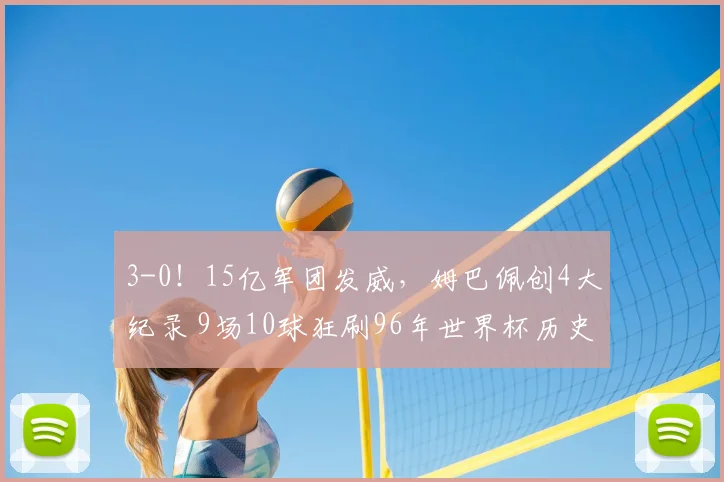 3-0！15亿军团发威，姆巴佩创4大纪录 9场10球狂刷96年世界杯历史