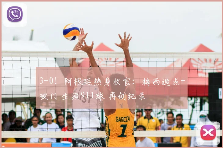 3-0！阿根廷热身收官：梅西造点+破门 生涯911球 再创纪录