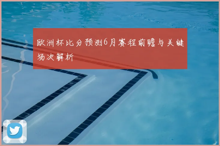 欧洲杯比分预测6月赛程前瞻与关键场次解析