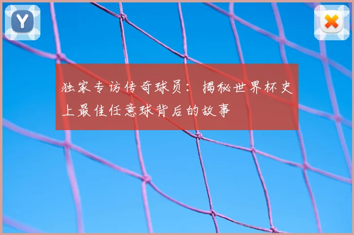 独家专访传奇球员:揭秘世界杯史上最佳任意球背后的故事