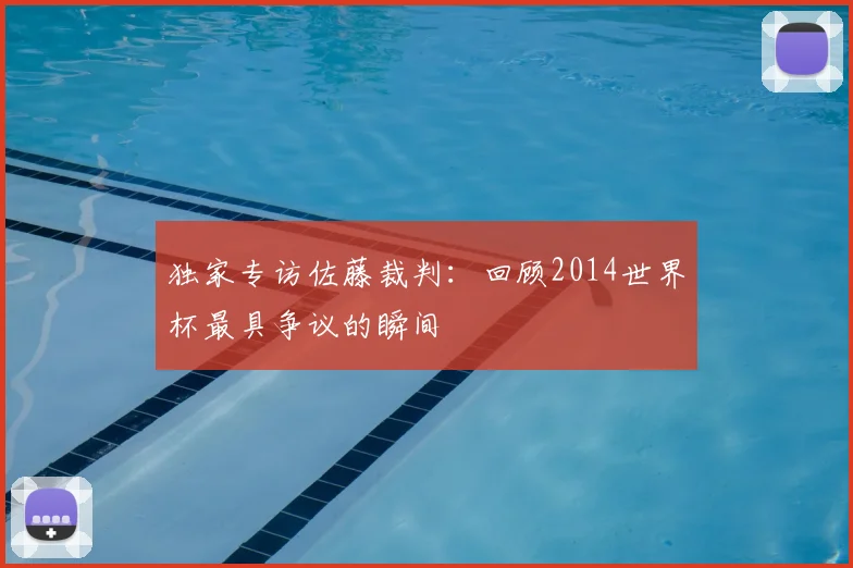 独家专访佐藤裁判:回顾2014世界杯最具争议的瞬间