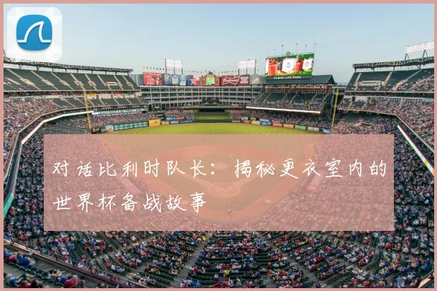 对话比利时队长：揭秘更衣室内的世界杯备战故事