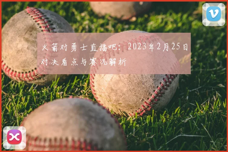 火箭对勇士直播吧：2023年2月25日对决看点与赛况解析