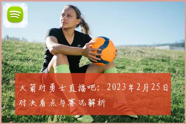 火箭对勇士直播吧：2023年2月25日对决看点与赛况解析