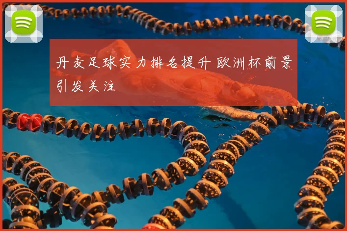 丹麦足球实力排名提升 欧洲杯前景引发关注