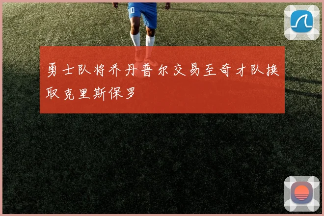 勇士队将乔丹普尔交易至奇才队换取克里斯保罗