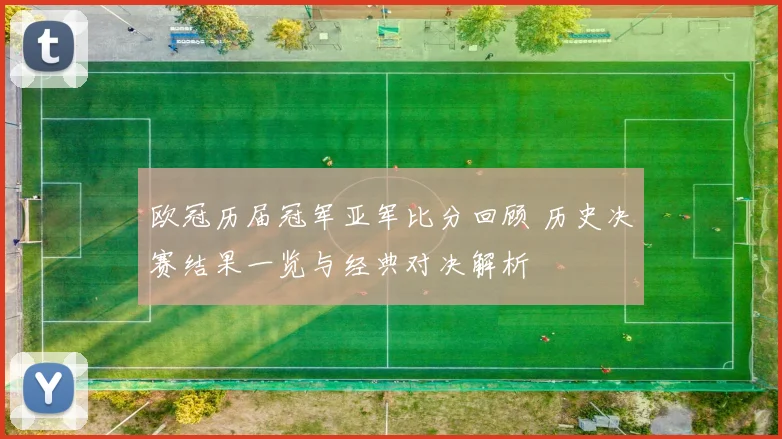 欧冠历届冠军亚军比分回顾 历史决赛结果一览与经典对决解析