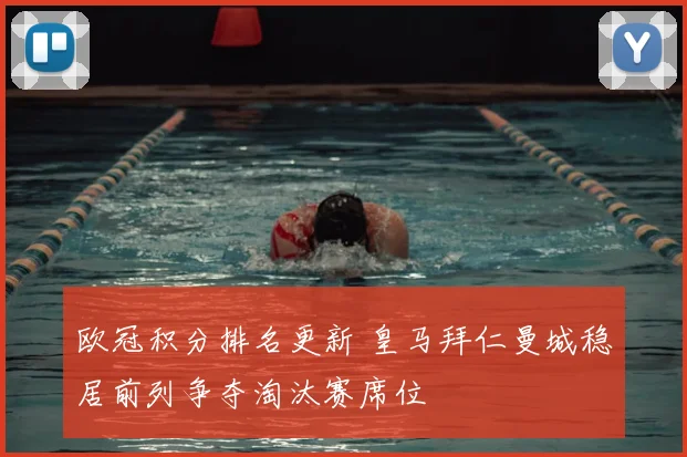 欧冠积分排名更新 皇马拜仁曼城稳居前列争夺淘汰赛席位