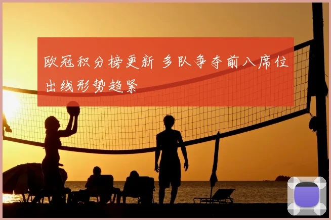 欧冠积分榜更新 多队争夺前八席位出线形势趋紧