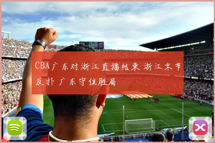 CBA广东对浙江直播结束 浙江末节反扑 广东守住胜局