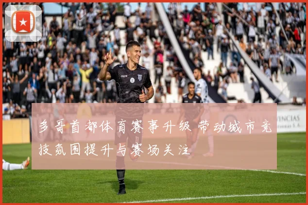 多哥首都体育赛事升级 带动城市竞技氛围提升与赛场关注