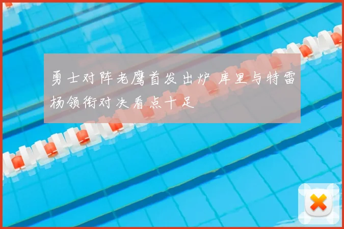 勇士对阵老鹰首发出炉 库里与特雷杨领衔对决看点十足