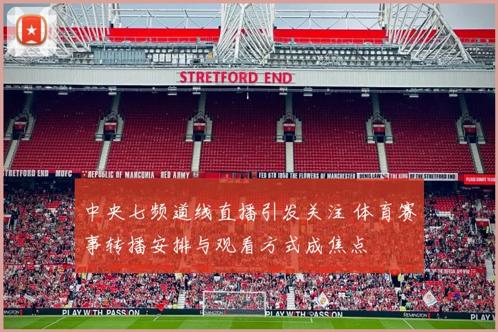 中央七频道线直播引发关注 体育赛事转播安排与观看方式成焦点