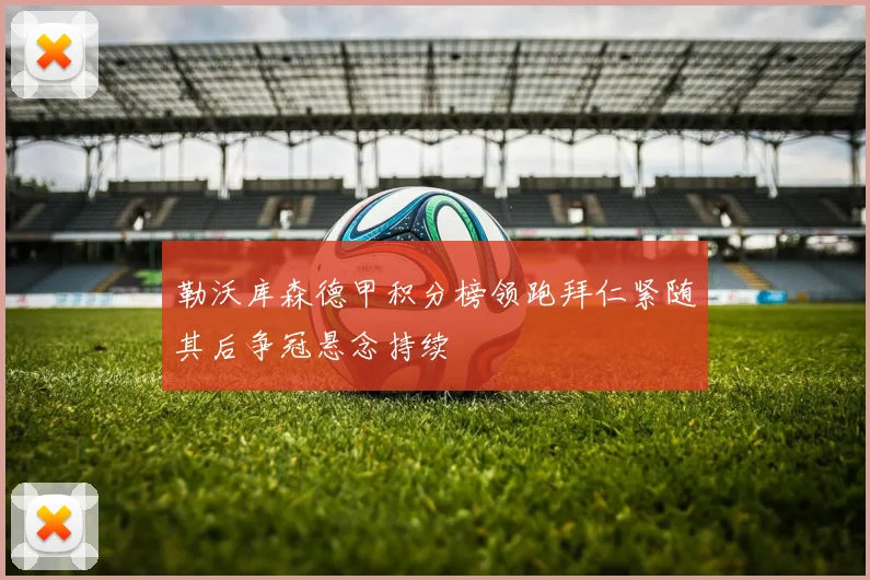 勒沃库森德甲积分榜领跑拜仁紧随其后争冠悬念持续