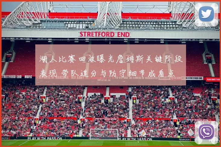 湖人比赛回放曝光詹姆斯关键阶段表现 带队追分与防守细节成看点