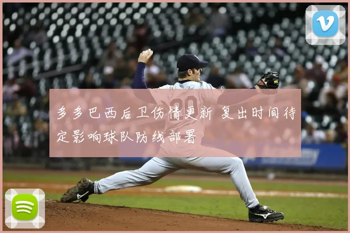 多多巴西后卫伤情更新 复出时间待定影响球队防线部署