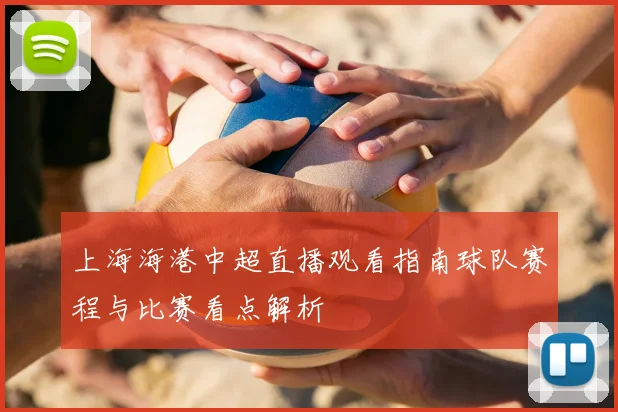 上海海港中超直播观看指南球队赛程与比赛看点解析