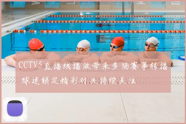 CCTV5直播线播放带来多场赛事转播 球迷锁定精彩对决持续关注