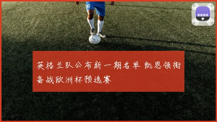 英格兰队公布新一期名单 凯恩领衔备战欧洲杯预选赛