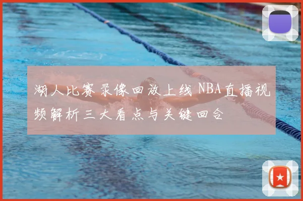 湖人比赛录像回放上线 NBA直播视频解析三大看点与关键回合