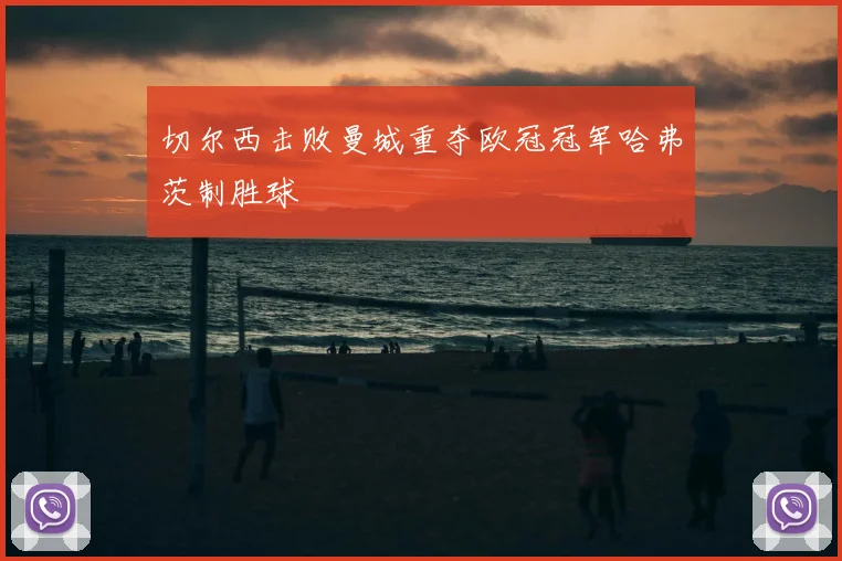 切尔西击败曼城重夺欧冠冠军哈弗茨制胜球