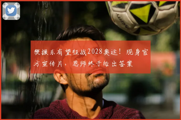 樊振东有望征战2028奥运!现身官方宣传片,恩师终于给出答案