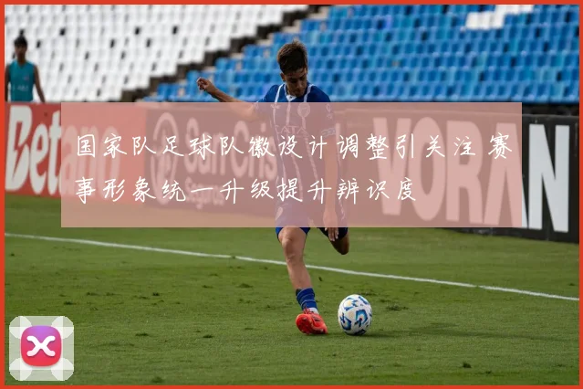 国家队足球队徽设计调整引关注 赛事形象统一升级提升辨识度