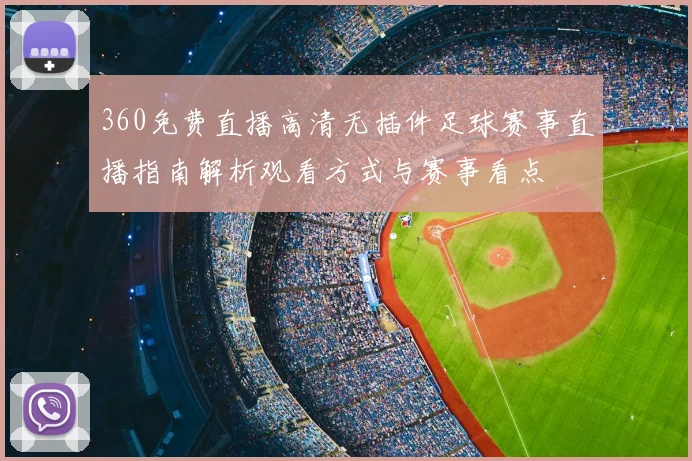 360免费直播高清无插件足球赛事直播指南解析观看方式与赛事看点